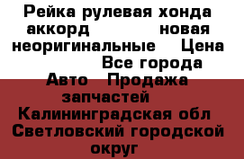 Рейка рулевая хонда аккорд 2003-2007 новая неоригинальные. › Цена ­ 15 000 - Все города Авто » Продажа запчастей   . Калининградская обл.,Светловский городской округ 